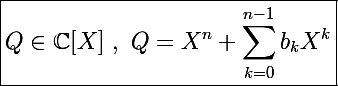 \Large \boxed{Q\in\mathbb C[X]~,~Q=X^n+\sum_{k=0}^{n-1}b_kX^k}